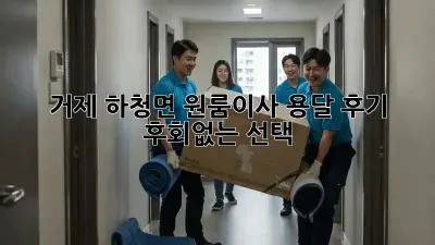 거제 하청면 원룸이사 용달 후기: 후회없는 선택!