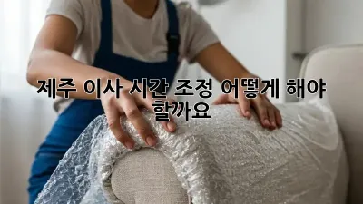 제주 이사 시간 조정, 어떻게 해야 할까요?